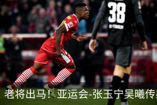 老将出马！亚运会-张玉宁吴曦传射 U23国足2-1逆转朝鲜开门红